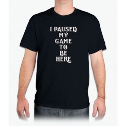 I Paused My Game to Be Here T-Shirt