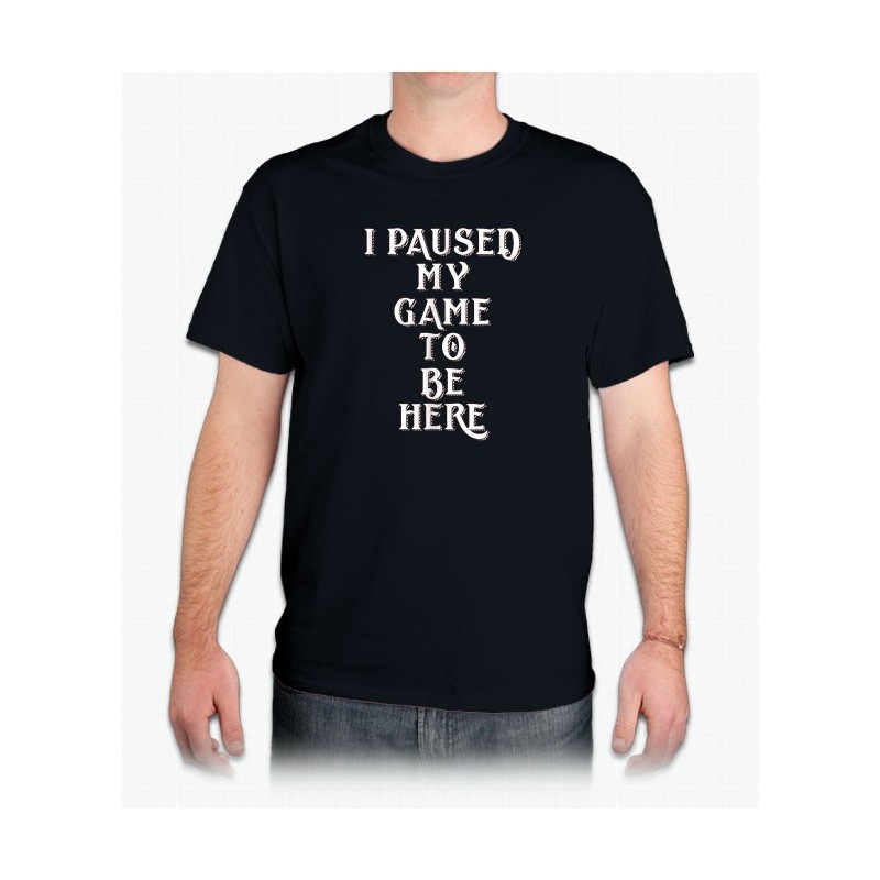 I Paused My Game to Be Here T-Shirt